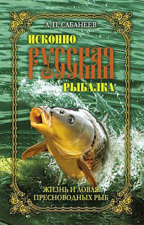 Исконно русская рыбалка. Жизнь и ловля пресноводных рыб (2007) PDF