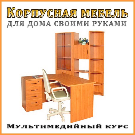 Корпусная мебель для дома своими руками (2012) скачать бесплатно